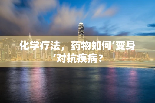 化学疗法，药物如何‘变身’对抗疾病？