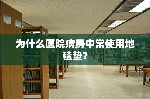 为什么医院病房中常使用地毯垫？