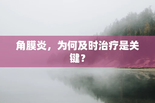 角膜炎，为何及时治疗是关键？