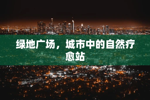 绿地广场，城市中的自然疗愈站