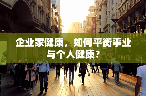 企业家健康，如何平衡事业与个人健康？
