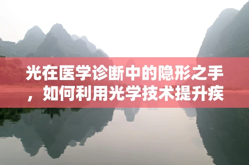 光在医学诊断中的隐形之手，如何利用光学技术提升疾病检测精度？