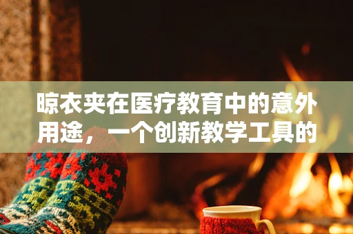 晾衣夹在医疗教育中的意外用途，一个创新教学工具的探索