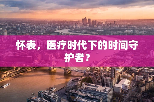 怀表，医疗时代下的时间守护者？