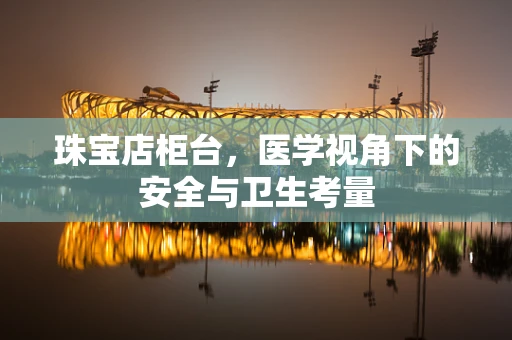 珠宝店柜台，医学视角下的安全与卫生考量