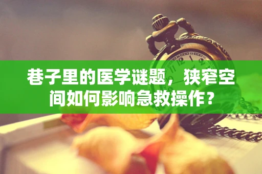 巷子里的医学谜题，狭窄空间如何影响急救操作？