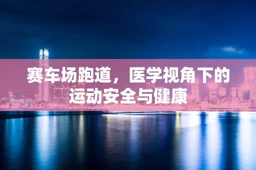 赛车场跑道，医学视角下的运动安全与健康
