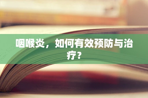 咽喉炎，如何有效预防与治疗？
