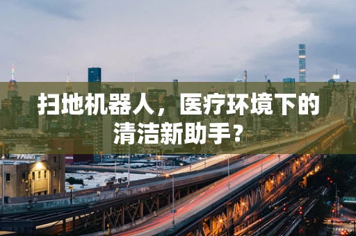 扫地机器人，医疗环境下的清洁新助手？