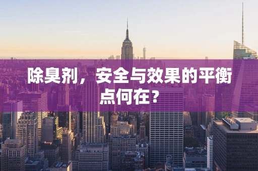 除臭剂，安全与效果的平衡点何在？