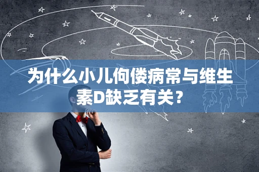 为什么小儿佝偻病常与维生素D缺乏有关？