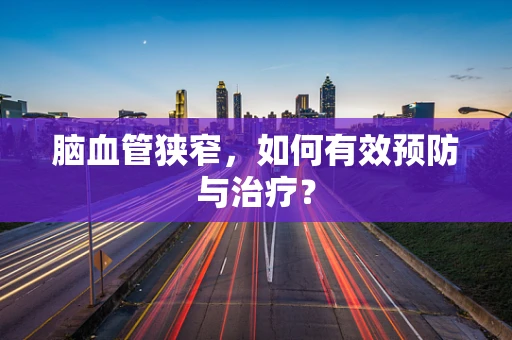 脑血管狭窄，如何有效预防与治疗？