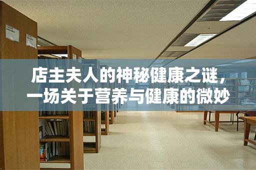店主夫人的神秘健康之谜，一场关于营养与健康的微妙平衡