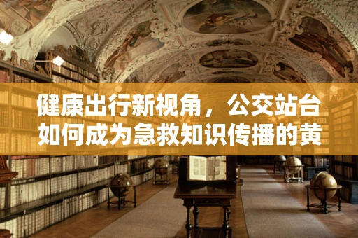健康出行新视角，公交站台如何成为急救知识传播的黄金站点？