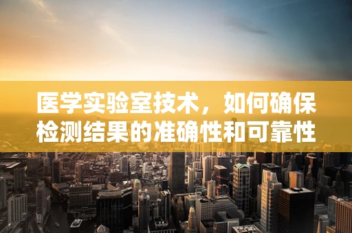 医学实验室技术，如何确保检测结果的准确性和可靠性？