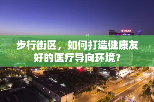 步行街区，如何打造健康友好的医疗导向环境？