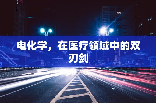 电化学，在医疗领域中的双刃剑