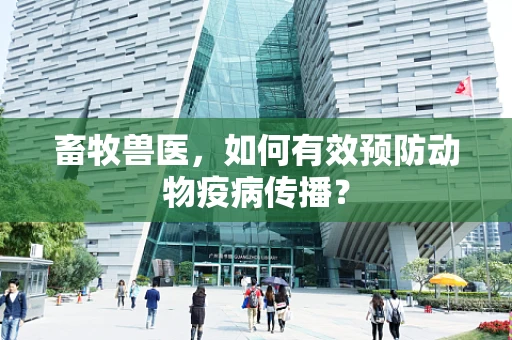 畜牧兽医，如何有效预防动物疫病传播？