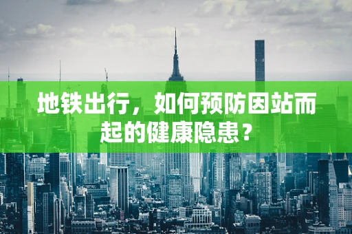 地铁出行，如何预防因站而起的健康隐患？