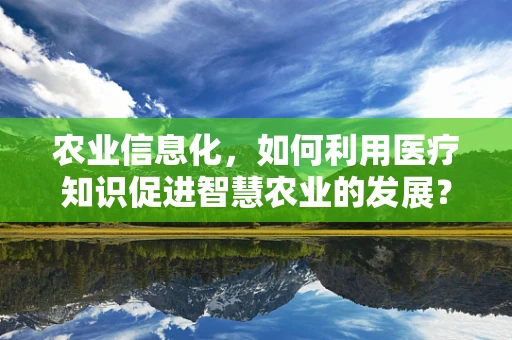 农业信息化，如何利用医疗知识促进智慧农业的发展？