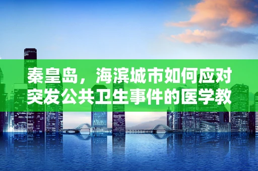 秦皇岛，海滨城市如何应对突发公共卫生事件的医学教育挑战？