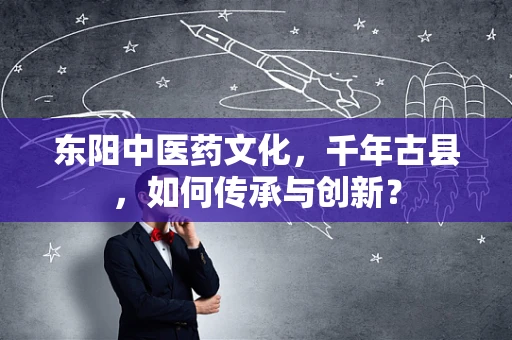 东阳中医药文化，千年古县，如何传承与创新？