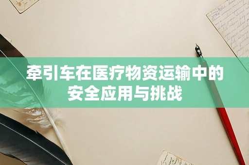 牵引车在医疗物资运输中的安全应用与挑战