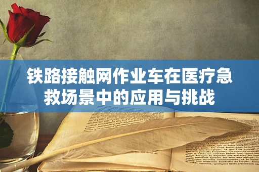 铁路接触网作业车在医疗急救场景中的应用与挑战