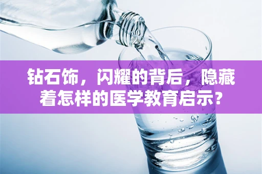 钻石饰，闪耀的背后，隐藏着怎样的医学教育启示？