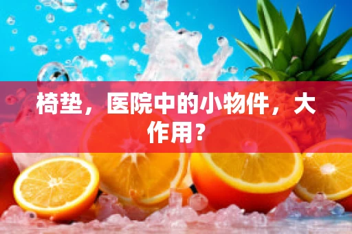 椅垫，医院中的小物件，大作用？
