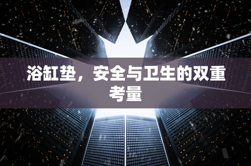 浴缸垫，安全与卫生的双重考量