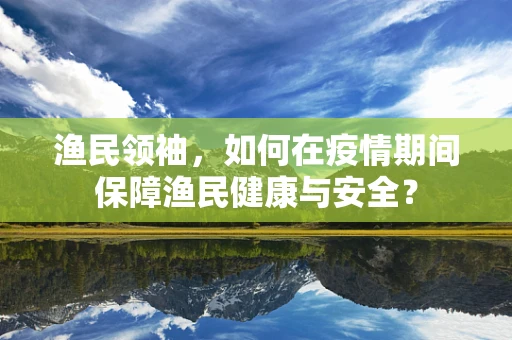渔民领袖，如何在疫情期间保障渔民健康与安全？