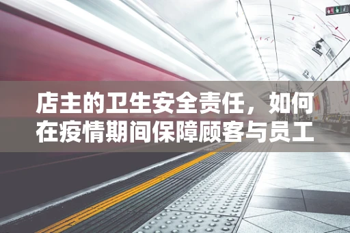 店主的卫生安全责任，如何在疫情期间保障顾客与员工健康？