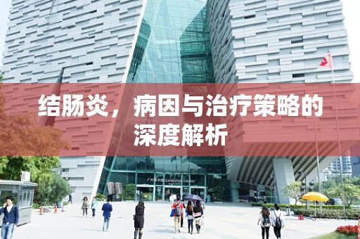 结肠炎，病因与治疗策略的深度解析