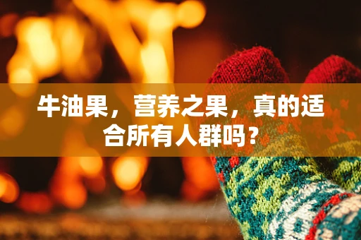 牛油果，营养之果，真的适合所有人群吗？