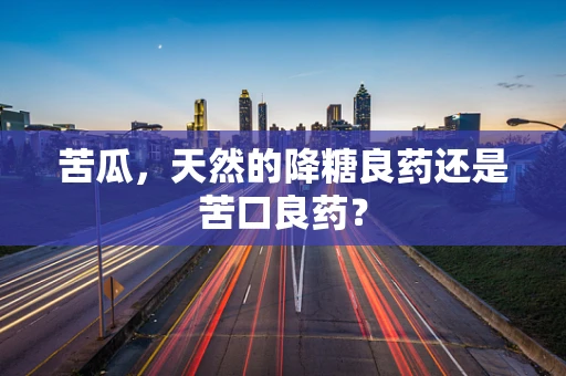 苦瓜，天然的降糖良药还是苦口良药？