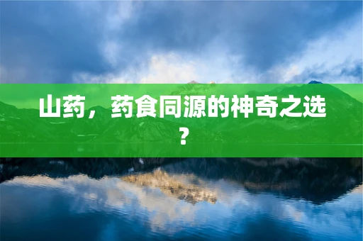 山药，药食同源的神奇之选？