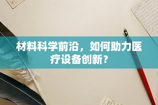 材料科学前沿，如何助力医疗设备创新？