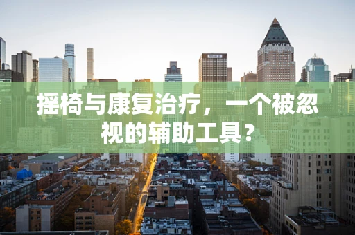 摇椅与康复治疗，一个被忽视的辅助工具？