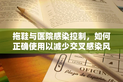 拖鞋与医院感染控制，如何正确使用以减少交叉感染风险？