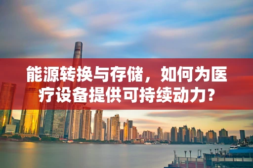 能源转换与存储，如何为医疗设备提供可持续动力？