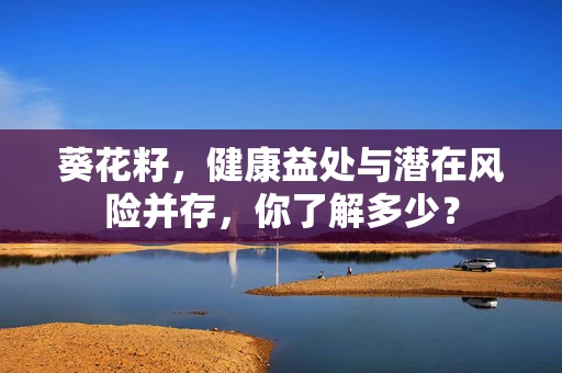 葵花籽，健康益处与潜在风险并存，你了解多少？