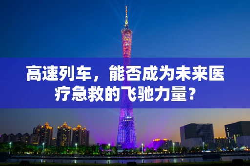 高速列车，能否成为未来医疗急救的飞驰力量？