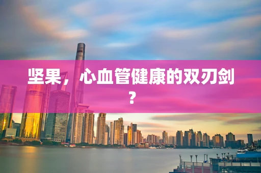 坚果，心血管健康的双刃剑？