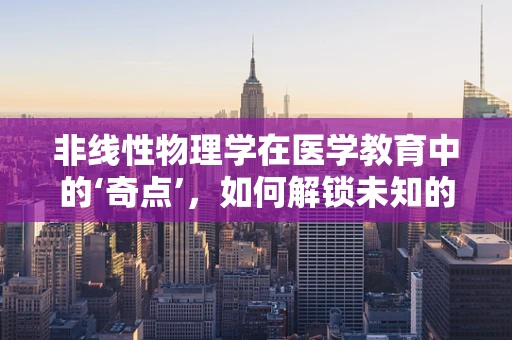 非线性物理学在医学教育中的‘奇点’，如何解锁未知的医疗洞察？