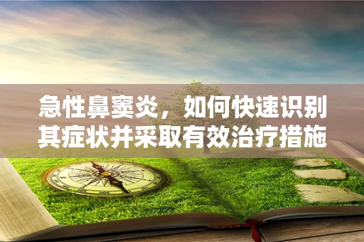急性鼻窦炎，如何快速识别其症状并采取有效治疗措施？