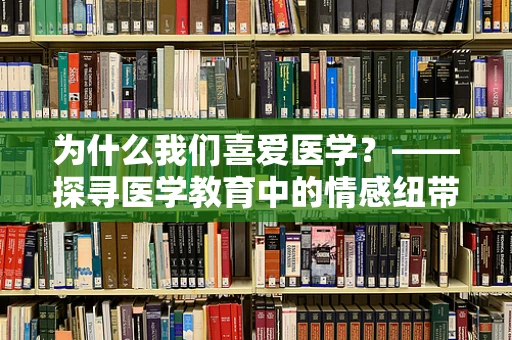 为什么我们喜爱医学？——探寻医学教育中的情感纽带与职业热情
