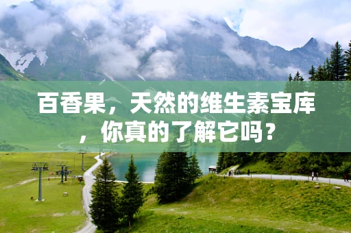 百香果，天然的维生素宝库，你真的了解它吗？
