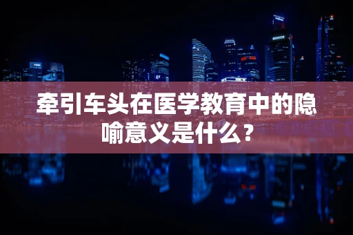牵引车头在医学教育中的隐喻意义是什么？