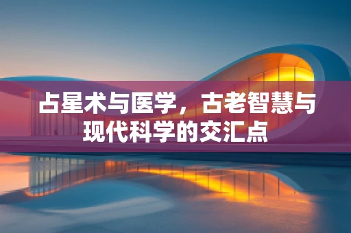 占星术与医学，古老智慧与现代科学的交汇点